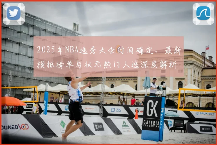 2025年NBA选秀大会时间确定,最新模拟榜单与状元热门人选深度解析
