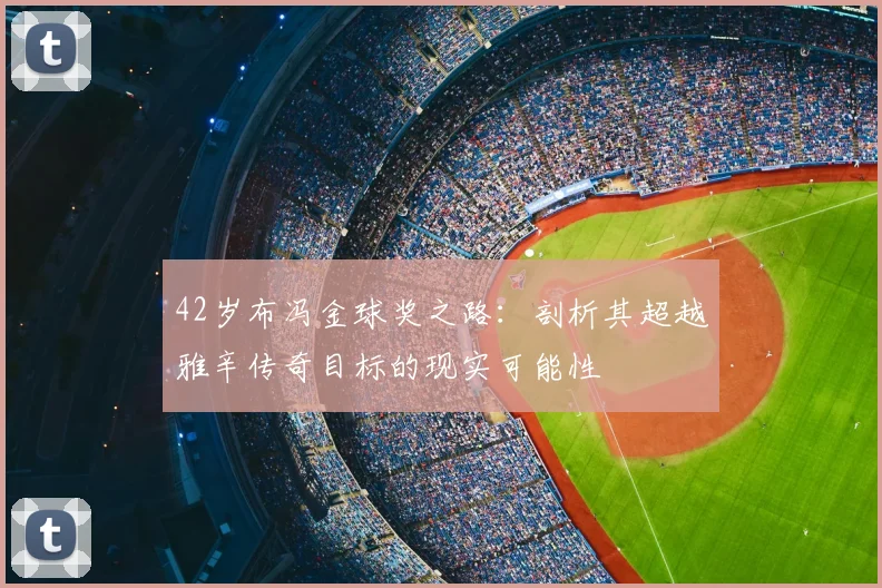 42岁布冯金球奖之路:剖析其超越雅辛传奇目标的现实可能性