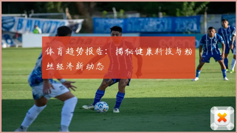 体育趋势报告：揭秘健康科技与粉丝经济新动态