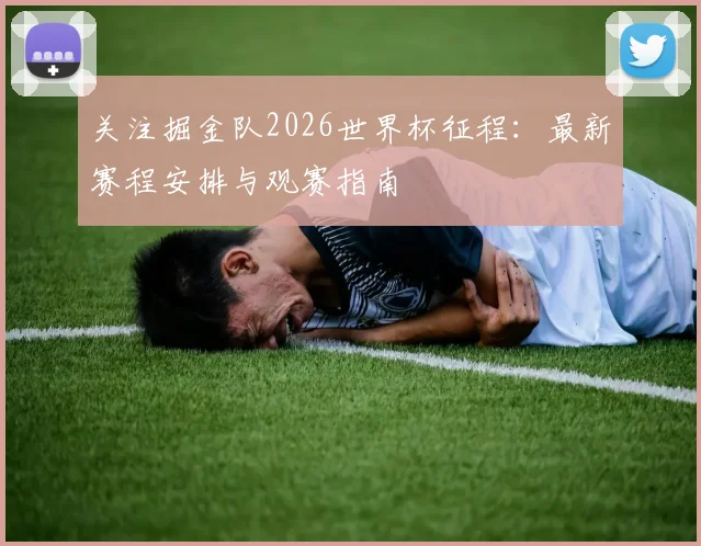 关注掘金队2026世界杯征程：最新赛程安排与观赛指南