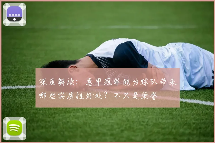 深度解读:意甲冠军能为球队带来哪些实质性好处?不只是荣誉
