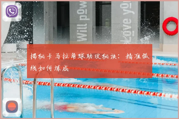 揭秘卡马拉角球助攻秘诀：精准弧线如何炼成