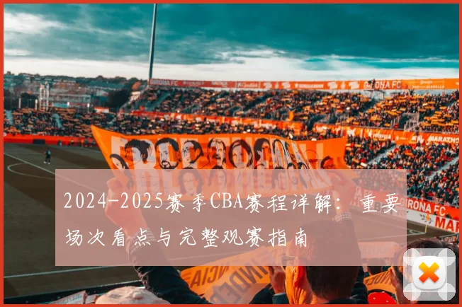 2024-2025赛季CBA赛程详解:重要场次看点与完整观赛指南