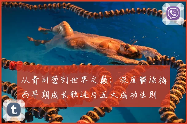 从青训营到世界之巅：深度解读梅西早期成长轨迹与五大成功法则