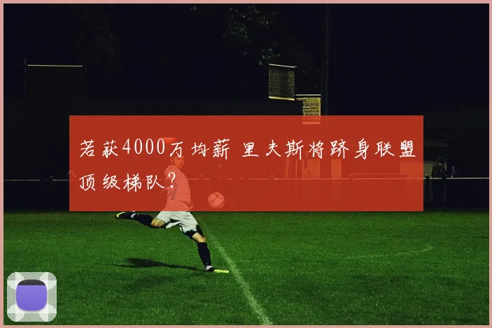 若获4000万均薪 里夫斯将跻身联盟顶级梯队?