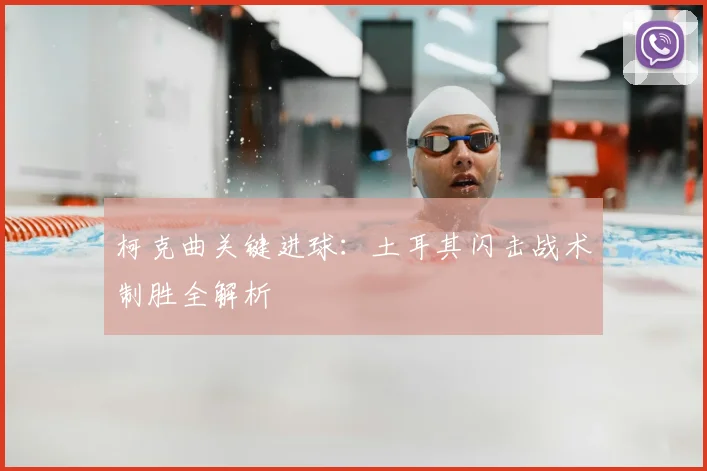 柯克曲关键进球:土耳其闪击战术制胜全解析
