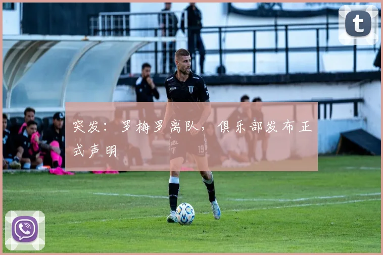 突发:罗梅罗离队,俱乐部发布正式声明