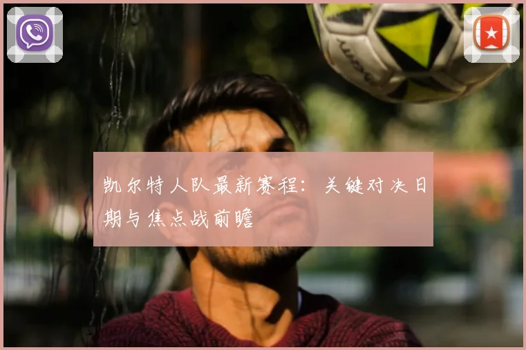 凯尔特人队最新赛程：关键对决日期与焦点战前瞻