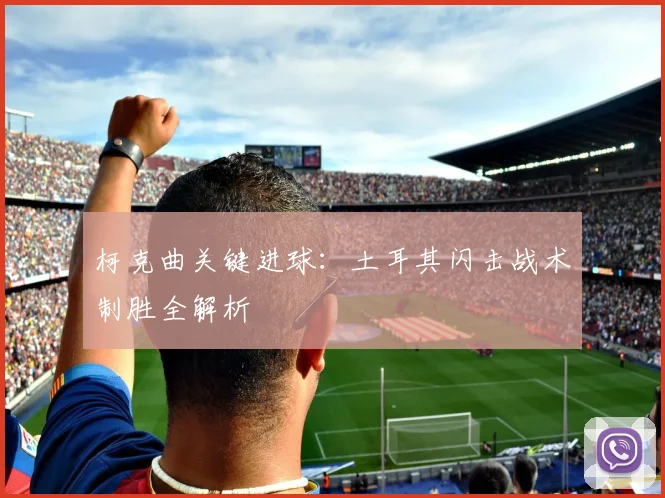 柯克曲关键进球：土耳其闪击战术制胜全解析