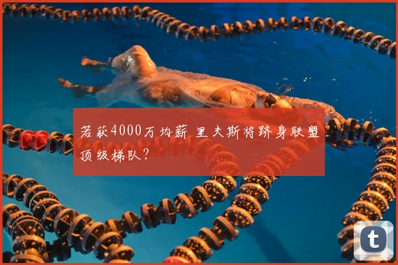 若获4000万均薪 里夫斯将跻身联盟顶级梯队?