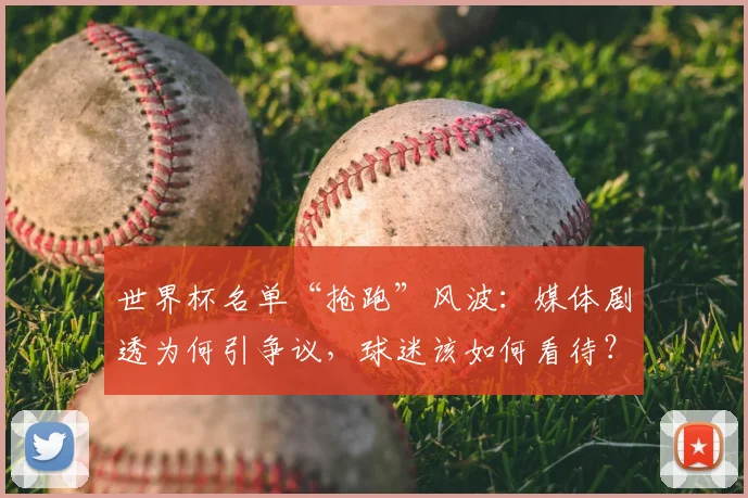 世界杯名单“抢跑”风波：媒体剧透为何引争议，球迷该如何看待？