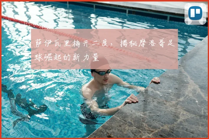 萨伊瓦里梅开二度，揭秘摩洛哥足球崛起的新力量