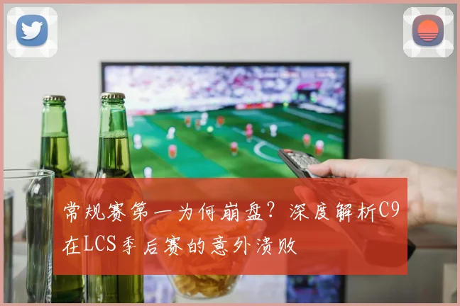 常规赛第一为何崩盘？深度解析C9在LCS季后赛的意外溃败