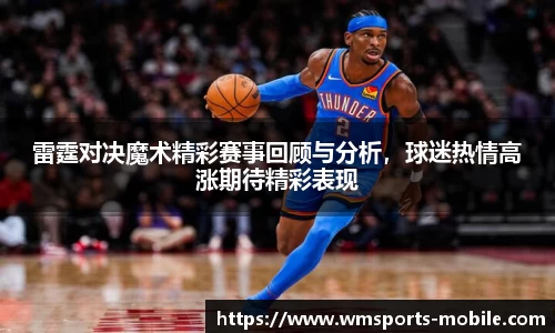 雷霆对决魔术精彩赛事回顾与分析，球迷热情高涨期待精彩表现