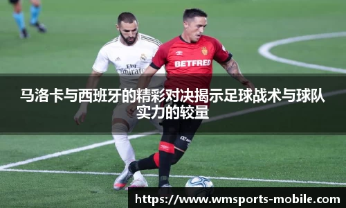 马洛卡与西班牙的精彩对决揭示足球战术与球队实力的较量
